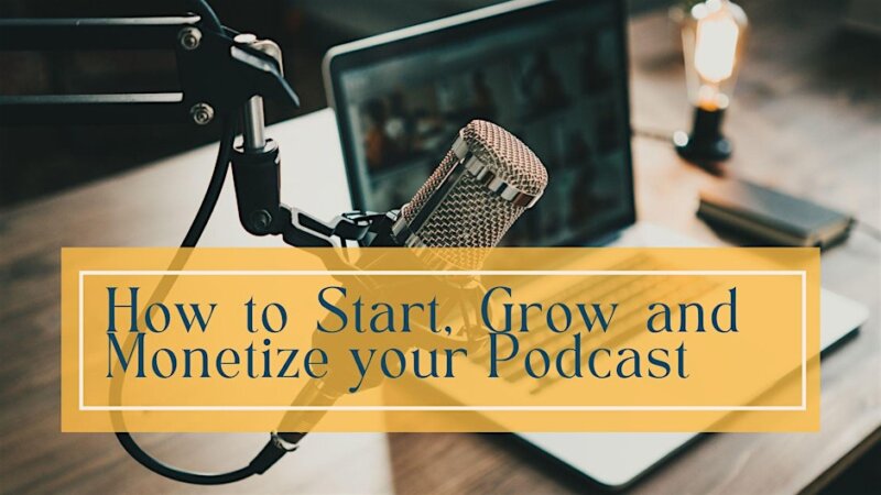 How to Start, Grow and Monetize your Podcast